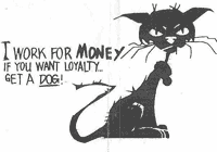 I work for money. If you want loyalty get a dog!